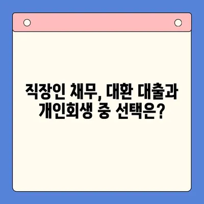 직장인 채무 해결, 대환 대출 vs 개인회생| 나에게 맞는 선택은? | 채무 통합, 재무 상황, 신용 관리