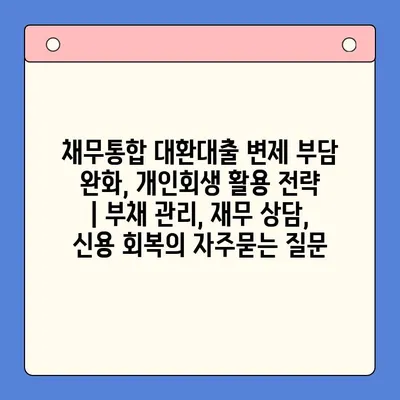 채무통합 대환대출 변제 부담 완화, 개인회생 활용 전략 | 부채 관리, 재무 상담, 신용 회복