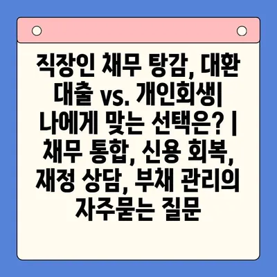 직장인 채무 탕감, 대환 대출 vs. 개인회생| 나에게 맞는 선택은? | 채무 통합, 신용 회복, 재정 상담, 부채 관리