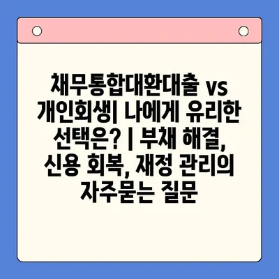 채무통합대환대출 vs 개인회생| 나에게 유리한 선택은? | 부채 해결, 신용 회복, 재정 관리