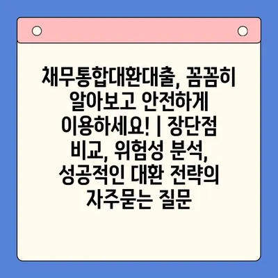 채무통합대환대출, 꼼꼼히 알아보고 안전하게 이용하세요! | 장단점 비교, 위험성 분석, 성공적인 대환 전략