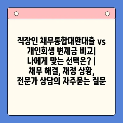 직장인 채무통합대환대출 vs 개인회생 변제금 비교| 나에게 맞는 선택은? | 채무 해결, 재정 상황, 전문가 상담