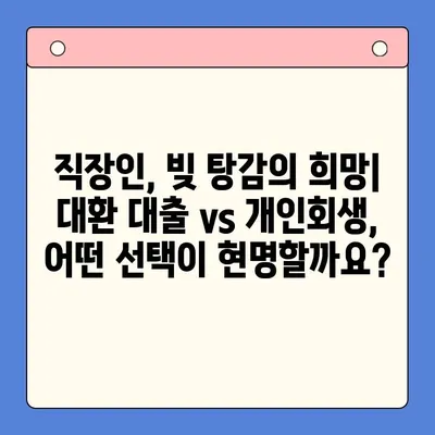 직장인 채무 해결, 대환 대출 vs 개인회생? 변제금 비교로 최적의 선택 찾기 | 채무 통합, 신용 관리, 재정 상담