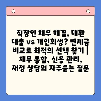 직장인 채무 해결, 대환 대출 vs 개인회생? 변제금 비교로 최적의 선택 찾기 | 채무 통합, 신용 관리, 재정 상담