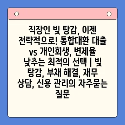 직장인 빚 탕감, 이젠 전략적으로! 통합대환 대출 vs 개인회생, 변제율 낮추는 최적의 선택 | 빚 탕감, 부채 해결, 재무 상담, 신용 관리