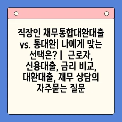 직장인 채무통합대환대출 vs. 통대환| 나에게 맞는 선택은? |  근로자, 신용대출, 금리 비교, 대환대출, 재무 상담