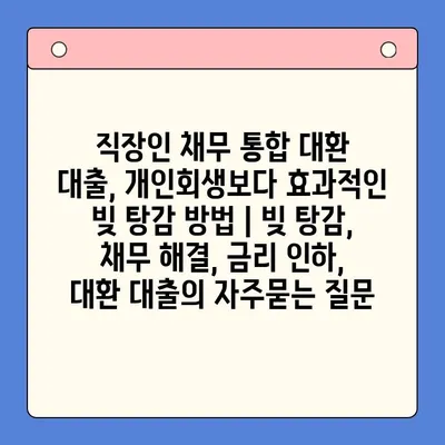 직장인 채무 통합 대환 대출, 개인회생보다 효과적인 빚 탕감 방법 | 빚 탕감, 채무 해결, 금리 인하, 대환 대출