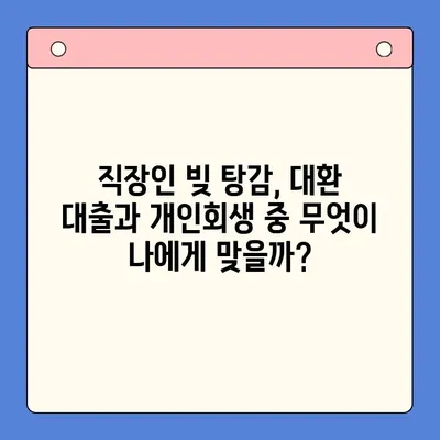 직장인 빚 탕감, 대환 대출 vs 개인 회생| 어떤 선택이 유리할까? | 채무 통합, 빚 탕감 가능성 비교, 신용불량 탈출