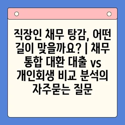 직장인 채무 탕감, 어떤 길이 맞을까요? | 채무 통합 대환 대출 vs 개인회생 비교 분석