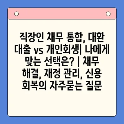 직장인 채무 통합, 대환 대출 vs 개인회생| 나에게 맞는 선택은? | 채무 해결, 재정 관리, 신용 회복