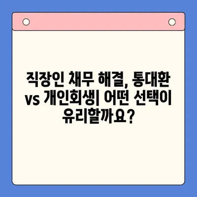 직장인 채무 해결, 통대환 vs 개인회생| 탕감율 비교 분석 | 채무 탕감, 재무 상황, 신용 회복