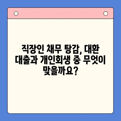 직장인 채무 탕감, 어떤 선택이 현명할까요? | 대환 대출 vs. 개인회생 비교분석