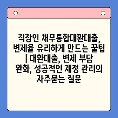 직장인 채무통합대환대출, 변제율 유리하게 만드는 꿀팁 | 대환대출, 변제 부담 완화, 성공적인 재정 관리