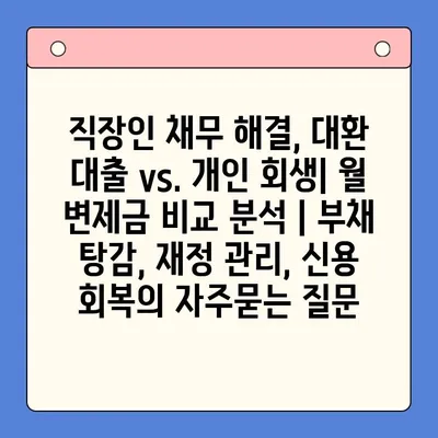 직장인 채무 해결, 대환 대출 vs. 개인 회생| 월 변제금 비교 분석 | 부채 탕감, 재정 관리, 신용 회복