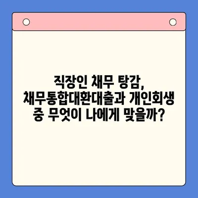 직장인 채무 탕감, 어떤 선택이 현명할까요? | 채무통합대환대출 vs 개인회생 비교분석