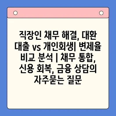 직장인 채무 해결, 대환 대출 vs 개인회생| 변제율 비교 분석 | 채무 통합, 신용 회복, 금융 상담