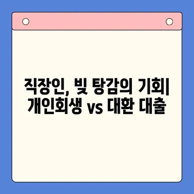 직장인, 개인회생 vs 채무 통합 대환 대출| 나에게 맞는 선택은? | 빚 탕감, 금리 부담 완화, 신용 관리