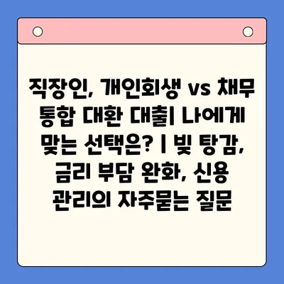 직장인, 개인회생 vs 채무 통합 대환 대출| 나에게 맞는 선택은? | 빚 탕감, 금리 부담 완화, 신용 관리