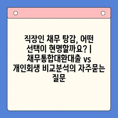 직장인 채무 탕감, 어떤 선택이 현명할까요? | 채무통합대환대출 vs 개인회생 비교분석