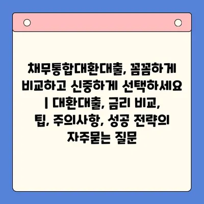 채무통합대환대출, 꼼꼼하게 비교하고 신중하게 선택하세요 | 대환대출, 금리 비교, 팁, 주의사항, 성공 전략