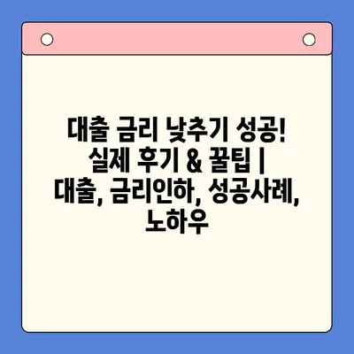 대출 금리 낮추기 성공! 실제 후기 & 꿀팁 | 대출, 금리인하, 성공사례, 노하우