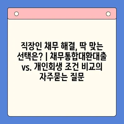 직장인 채무 해결, 딱 맞는 선택은? | 채무통합대환대출 vs. 개인회생 조건 비교