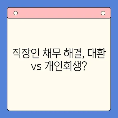 직장인 채무 통합 대환 대출 & 개인회생| 변제 기간 고려하기 |  내 상황에 맞는 최적의 선택은?