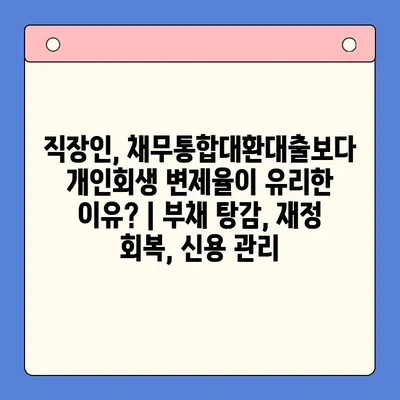 직장인, 채무통합대환대출보다 개인회생 변제율이 유리한 이유? | 부채 탕감, 재정 회복, 신용 관리