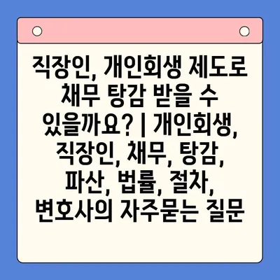 직장인, 개인회생 제도로 채무 탕감 받을 수 있을까요? | 개인회생, 직장인, 채무, 탕감, 파산, 법률, 절차, 변호사