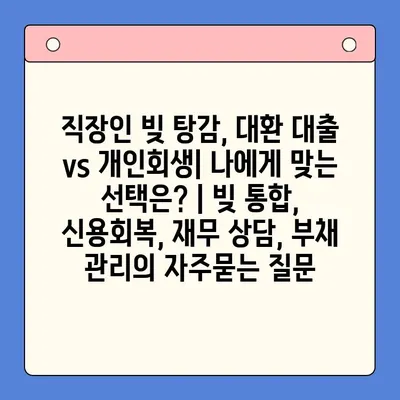 직장인 빚 탕감, 대환 대출 vs 개인회생| 나에게 맞는 선택은? | 빚 통합, 신용회복, 재무 상담, 부채 관리