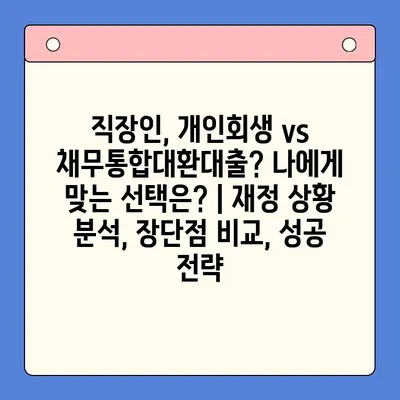 직장인, 개인회생 vs 채무통합대환대출? 나에게 맞는 선택은? |  재정 상황 분석, 장단점 비교, 성공 전략