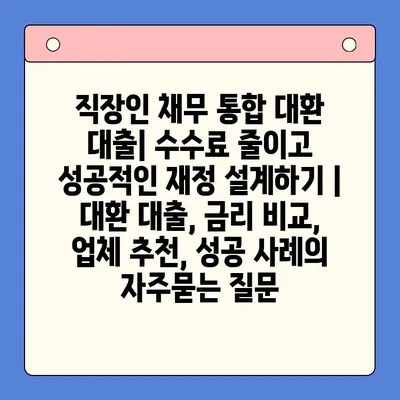 직장인 채무 통합 대환 대출| 수수료 줄이고 성공적인 재정 설계하기 | 대환 대출, 금리 비교, 업체 추천, 성공 사례