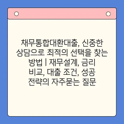 채무통합대환대출, 신중한 상담으로 최적의 선택을 찾는 방법 | 재무설계, 금리 비교, 대출 조건, 성공 전략