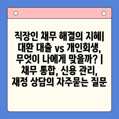 직장인 채무 해결의 지혜| 대환 대출 vs 개인회생, 무엇이 나에게 맞을까? | 채무 통합, 신용 관리, 재정 상담