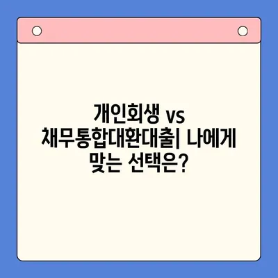 개인회생 vs 채무통합대환대출| 나에게 맞는 선택은? | 상환 기간 고려, 장단점 비교