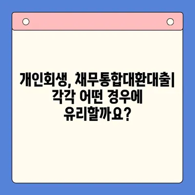 개인회생 vs 채무통합대환대출| 나에게 맞는 선택은? | 상환 기간 고려, 장단점 비교