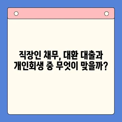 직장인 채무 해결, 어떤 선택이 유리할까요? |  대환 대출 vs. 개인회생 변제율 비교 분석