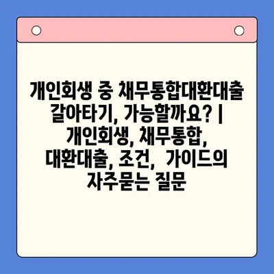 개인회생 중 채무통합대환대출 갈아타기, 가능할까요? | 개인회생, 채무통합, 대환대출, 조건,  가이드