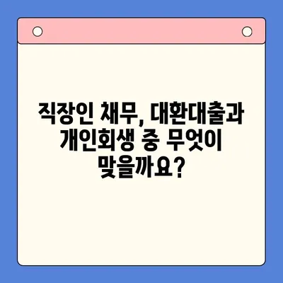 직장인 채무 해결, 대환대출 vs. 개인회생| 나에게 맞는 선택은? | 채무통합, 신용회복, 파산, 부채