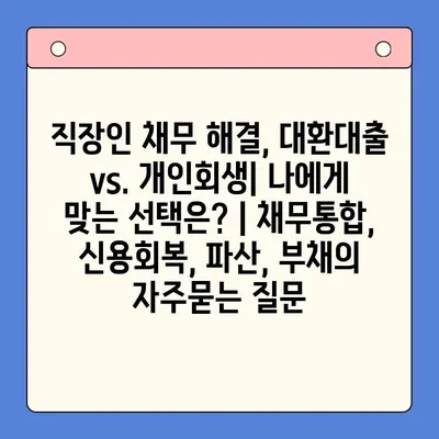 직장인 채무 해결, 대환대출 vs. 개인회생| 나에게 맞는 선택은? | 채무통합, 신용회복, 파산, 부채