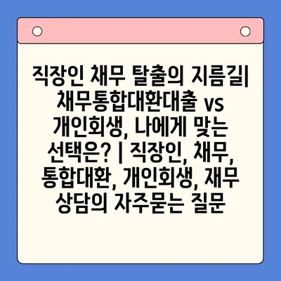 직장인 채무 탈출의 지름길| 채무통합대환대출 vs 개인회생, 나에게 맞는 선택은? | 직장인, 채무, 통합대환, 개인회생, 재무 상담