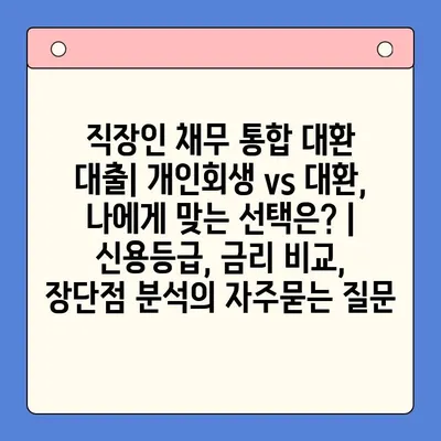 직장인 채무 통합 대환 대출| 개인회생 vs 대환, 나에게 맞는 선택은? | 신용등급, 금리 비교, 장단점 분석