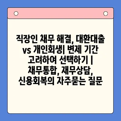 직장인 채무 해결, 대환대출 vs 개인회생| 변제 기간 고려하여 선택하기 | 채무통합, 재무상담, 신용회복