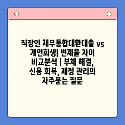 직장인 채무통합대환대출 vs 개인회생| 변제율 차이 비교분석 | 부채 해결, 신용 회복, 재정 관리