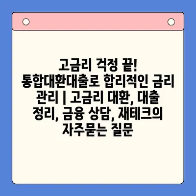 고금리 걱정 끝! 통합대환대출로 합리적인 금리 관리 | 고금리 대환, 대출 정리, 금융 상담, 재테크