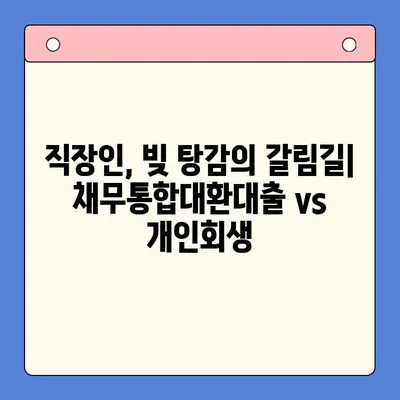 직장인, 채무통합대환대출 vs 개인회생| 나에게 맞는 선택은? |  빚 탕감, 재무 상황, 신용 관리, 비교 분석