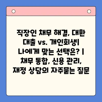 직장인 채무 해결, 대환 대출 vs. 개인회생| 나에게 맞는 선택은? | 채무 통합, 신용 관리, 재정 상담