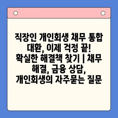 직장인 개인회생 채무 통합 대환, 이제 걱정 끝! 확실한 해결책 찾기 | 채무 해결, 금융 상담, 개인회생