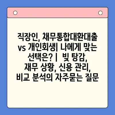 직장인, 채무통합대환대출 vs 개인회생| 나에게 맞는 선택은? |  빚 탕감, 재무 상황, 신용 관리, 비교 분석