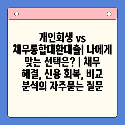 개인회생 vs 채무통합대환대출| 나에게 맞는 선택은? | 채무 해결, 신용 회복, 비교 분석